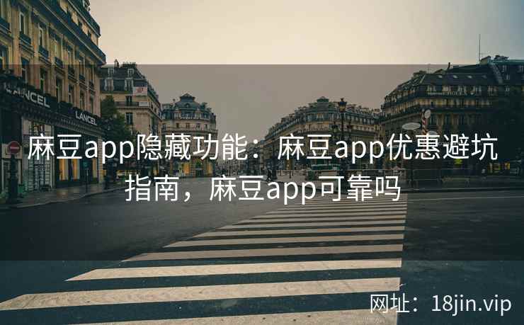 麻豆app隐藏功能：麻豆app优惠避坑指南，麻豆app可靠吗