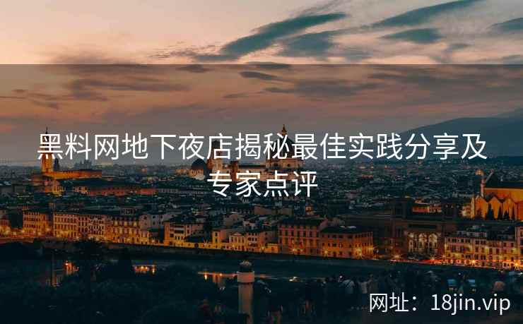 黑料网地下夜店揭秘最佳实践分享及专家点评