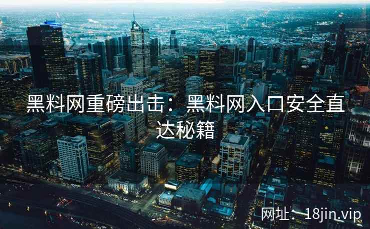 黑料网重磅出击：黑料网入口安全直达秘籍