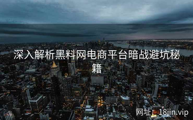 深入解析黑料网电商平台暗战避坑秘籍