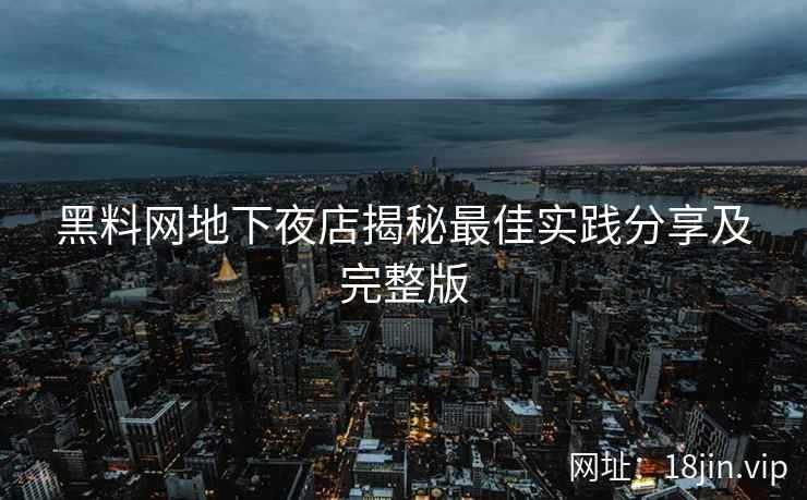 黑料网地下夜店揭秘最佳实践分享及完整版